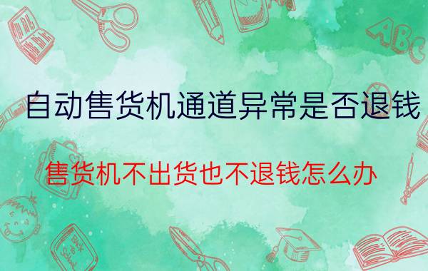 自动售货机通道异常是否退钱 售货机不出货也不退钱怎么办？